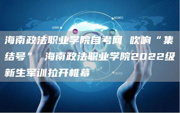 海南政法职业学院自考网 吹响“集结号” 海南政法职业学院2022级新生军训拉开帷