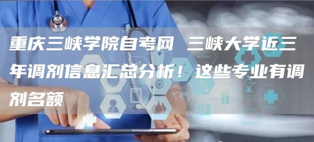 重庆三峡学院自考网 三峡大学近三年调剂信息汇总分析！这些专业有调剂名额