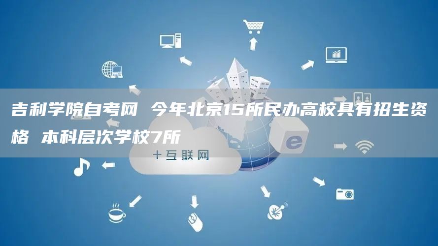 吉利学院自考网 今年北京15所民办高校具有招生资格 本科层次学校7所(图1)