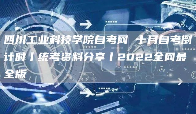 四川工业科技学院自考网 十月自考倒计时丨统考资料分享丨2022全网最全版(图1)