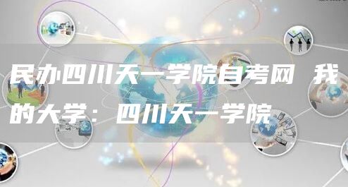 民办四川天一学院自考网 我的大学：四川天一学院(图1)