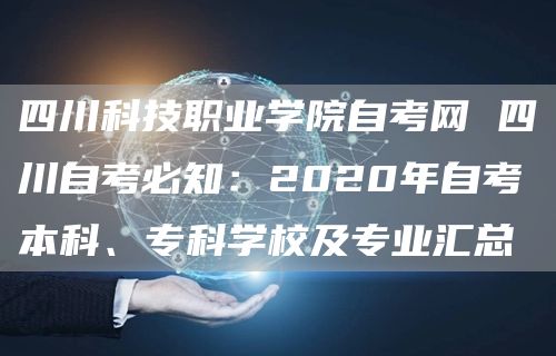 四川科技职业学院自考网 四川自考必知：2020年自考本科、专科学校及专业汇总(图1)