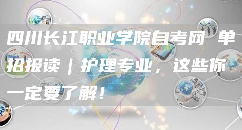 四川长江职业学院自考网 单招报读｜护理专业，这些你一定要了解！(图1)