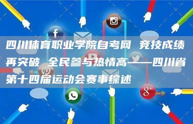 四川体育职业学院自考网 竞技成绩再突破 全民参与热情高——四川省第十四届运动会赛事综述(图1)