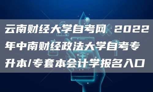 云南财经大学自考网 2022年中南财经政法大学自考专升本/专套本会计学报名入口(图1)