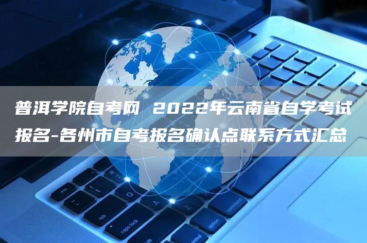 普洱学院自考网 2022年云南省自学考试报名-各州市自考报名确认点联系方式汇总(图1)