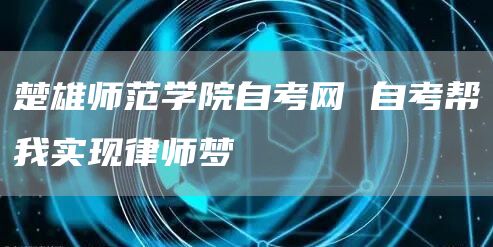 楚雄师范学院自考网 自考帮我实现律师梦(图1)