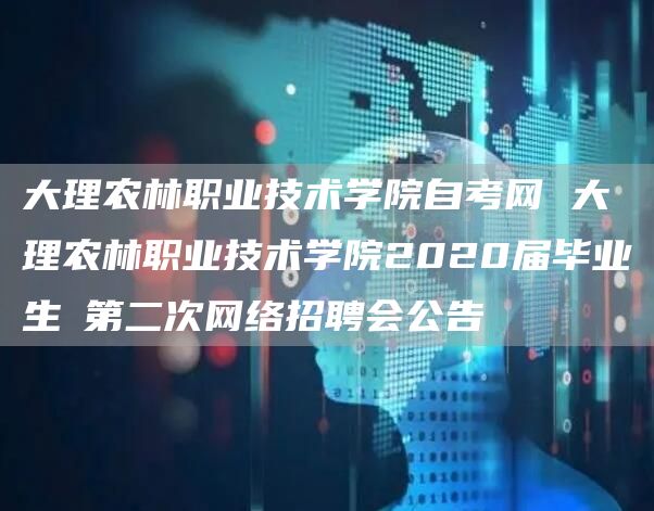 大理农林职业技术学院自考网 大理农林职业技术学院2020届毕业生​第二次网络招聘会公告(图1)