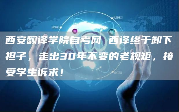 西安翻译学院自考网 西译终于卸下担子，走出30年不变的老规矩，接受学生诉求！