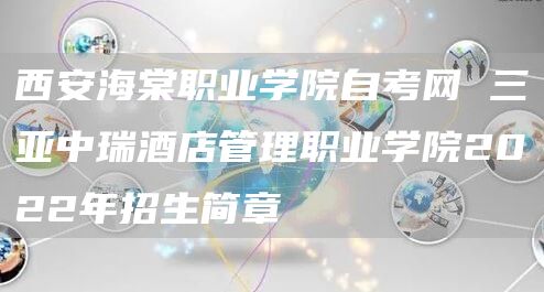 西安海棠职业学院自考网 三亚中瑞酒店管理职业学院2022年招生简章(图1)