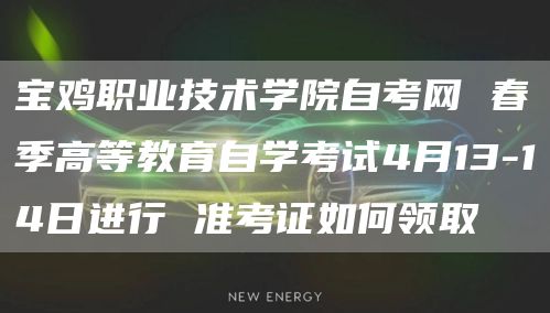 宝鸡职业技术学院自考网 春季高等教育自学考试4月13-14日进行 准考证如何领取(图1)