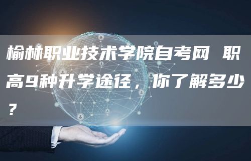 榆林职业技术学院自考网 职高9种升学途径，你了解多少？