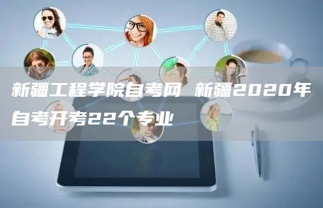 新疆工程学院自考网 新疆2020年自考开考22个专业