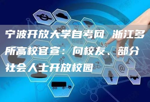 宁波开放大学自考网 浙江多所高校官宣：向校友、部分社会人士开放校园(图1)