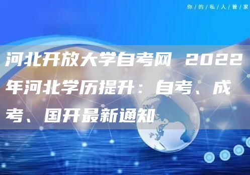 河北开放大学自考网 2022年河北学历提升：自考、成考、国开最新通知(图1)