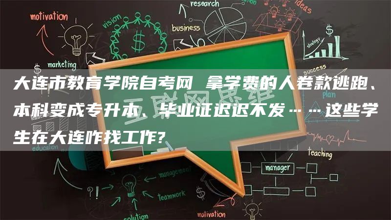 大连市教育学院自考网 拿学费的人卷款逃跑、本科变成专升本、毕业证迟迟不发……这些