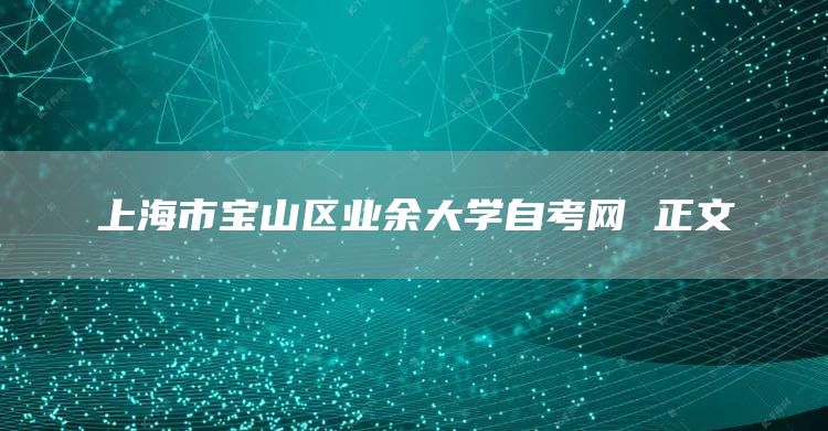 上海市宝山区业余大学自考网 正文(图1)