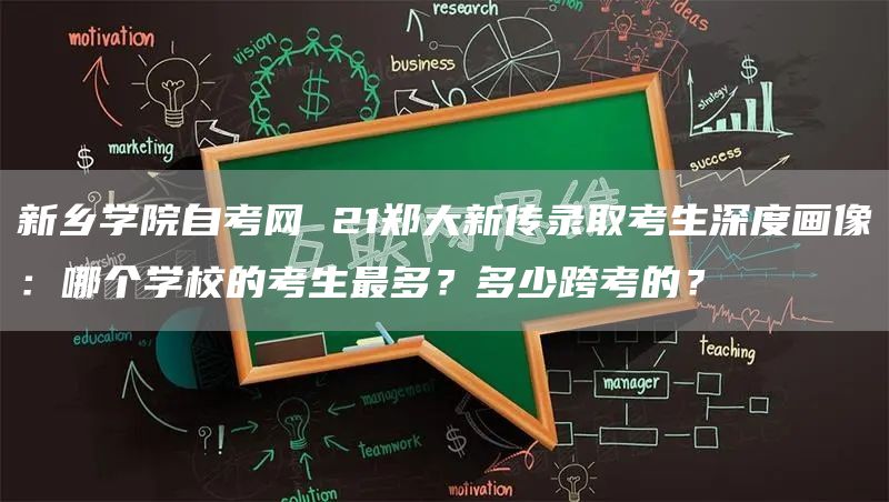 新乡学院自考网 21郑大新传录取考生深度画像：哪个学校的考生最多？多少跨考的？(图1)