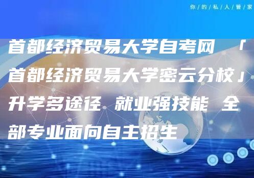 首都经济贸易大学自考网 「首都经济贸易大学密云分校」升学多途径 就业强技能 全部专业面向自主招生(图1)