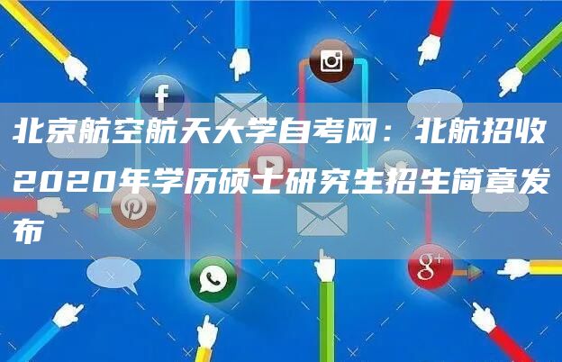 北京航空航天大学自考网：北航招收2020年学历硕士研究生招生简章发布(图1)