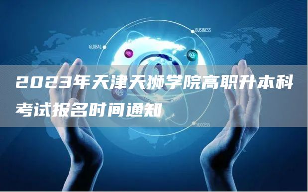 2023年天津天狮学院高职升本科考试报名时间通知(图1)