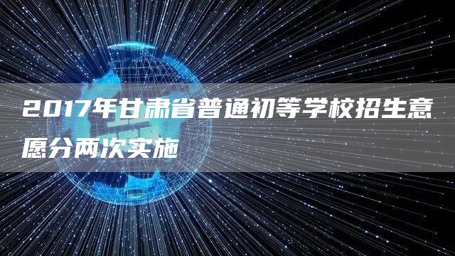 2017年甘肃省普通初等学校招生意愿分两次实施