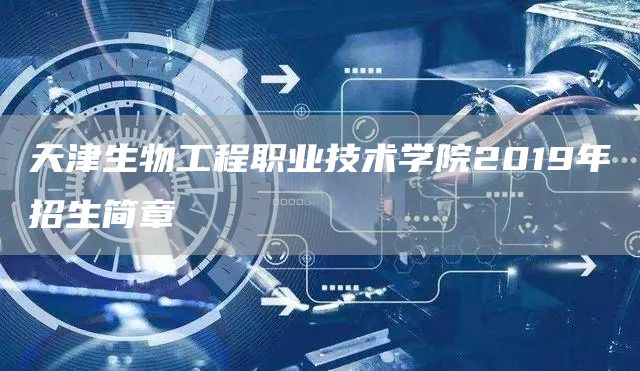 天津生物工程职业技术学院2019年招生简章(图1)