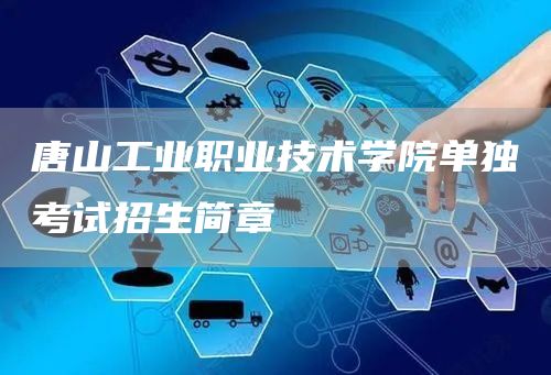 唐山工业职业技术学院单独考试招生简章(图1)