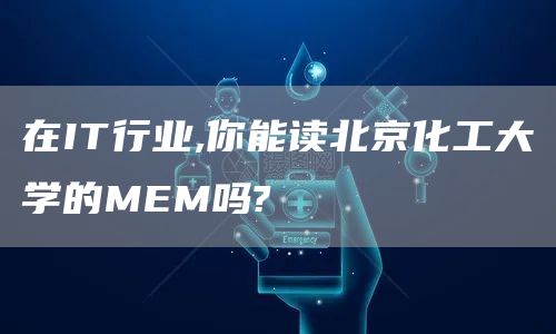 在IT行业,你能读北京化工大学的MEM吗?(图1)