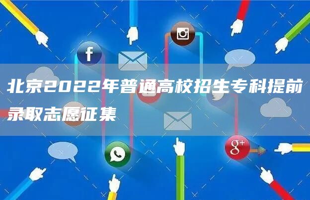 北京2022年普通高校招生专科提前录取志愿征集