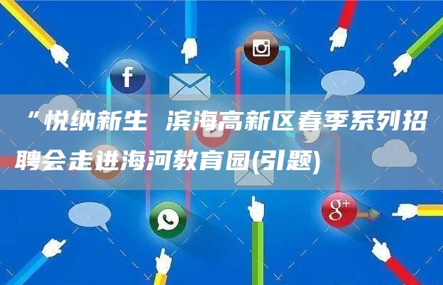 “悦纳新生 滨海高新区春季系列招聘会走进海河教育园(引题)