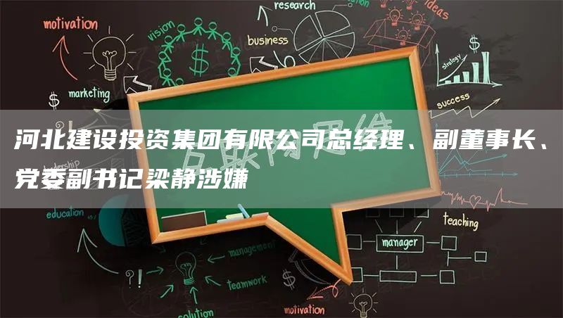 河北建设投资集团有限公司总经理、副董事长、党委副书记梁静涉嫌(图1)