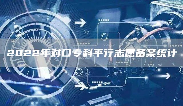 2022年对口专科平行志愿备案统计