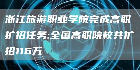 浙江旅游职业学院完成高职扩招任务:全国高职院校共扩招116万