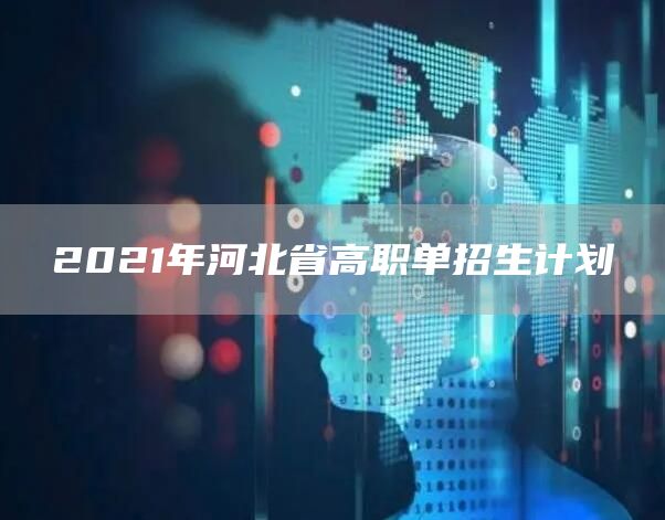 2021年河北省高职单招生计划(图1)