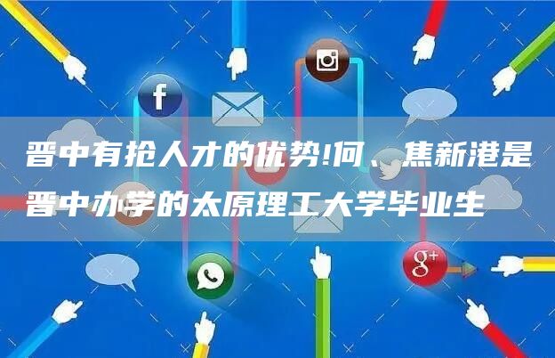 晋中有抢人才的优势!何、焦新港是晋中办学的太原理工大学毕业生