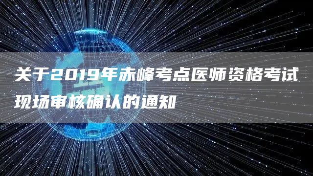 关于2019年赤峰考点医师资格考试现场审核确认的通知