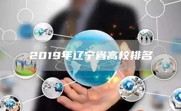 2019年辽宁省高校排名(图1)