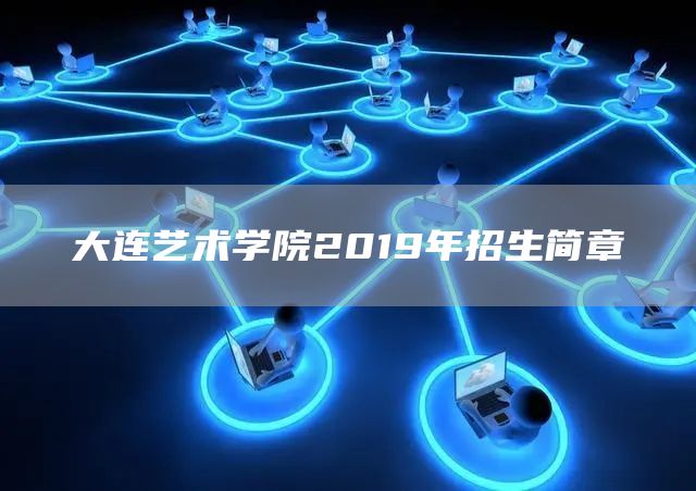 大连艺术学院2019年招生简章(图1)