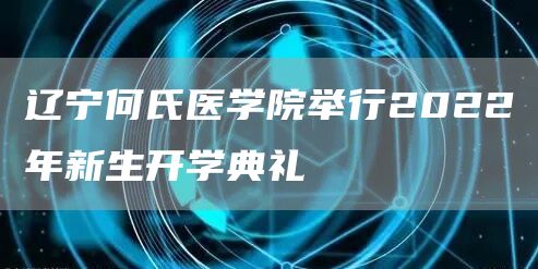 辽宁何氏医学院举行2022年新生开学典礼(图1)