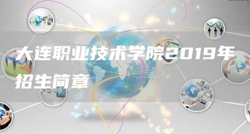 大连职业技术学院2019年招生简章(图1)