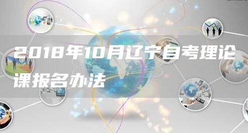 2018年10月辽宁自考理论课报名办法(图1)