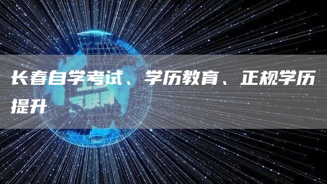 长春自学考试、学历教育、正规学历提升(图1)