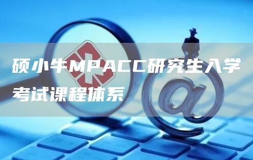 硕小牛MPACC研究生入学考试课程体系(图1)