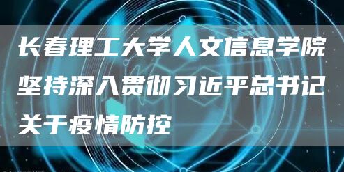 长春理工大学人文信息学院坚持深入贯彻习近平总书记关于疫情防控(图1)