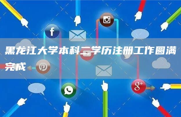 黑龙江大学本科二学历注册工作圆满完成(图1)