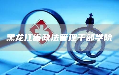 黑龙江省政法管理干部学院