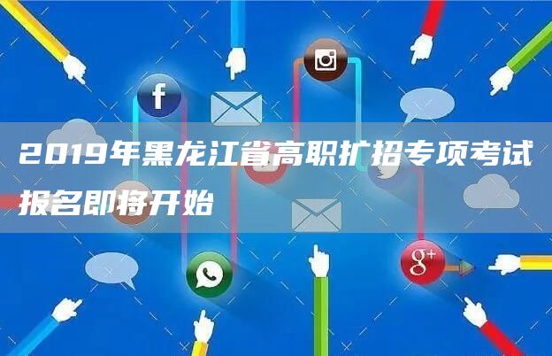 2019年黑龙江省高职扩招专项考试报名即将开始