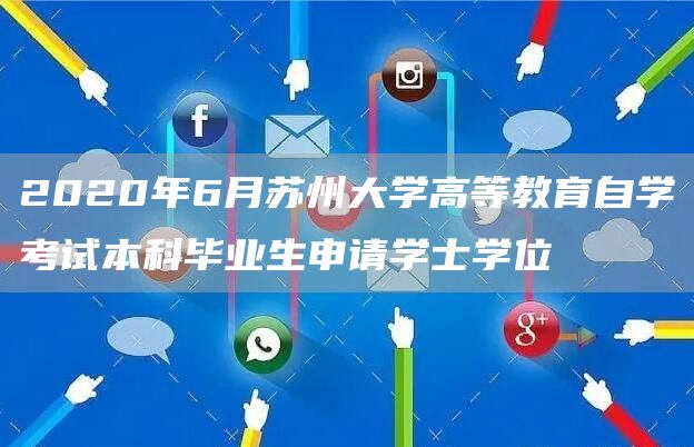 2020年6月苏州大学高等教育自学考试本科毕业生申请学士学位(图1)