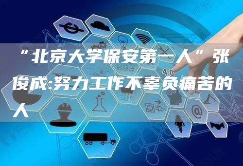 “北京大学保安第一人”张俊成:努力工作不辜负痛苦的人